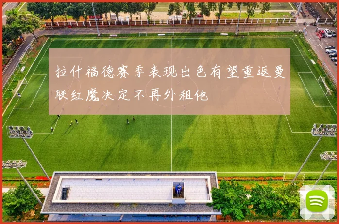 拉什福德赛季表现出色有望重返曼联红魔决定不再外租他
