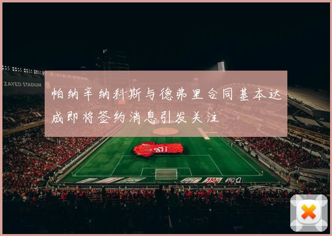 帕纳辛纳科斯与德弗里合同基本达成即将签约消息引发关注