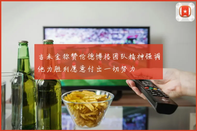 吉米金称赞伦德博格团队精神强调他为胜利愿意付出一切努力