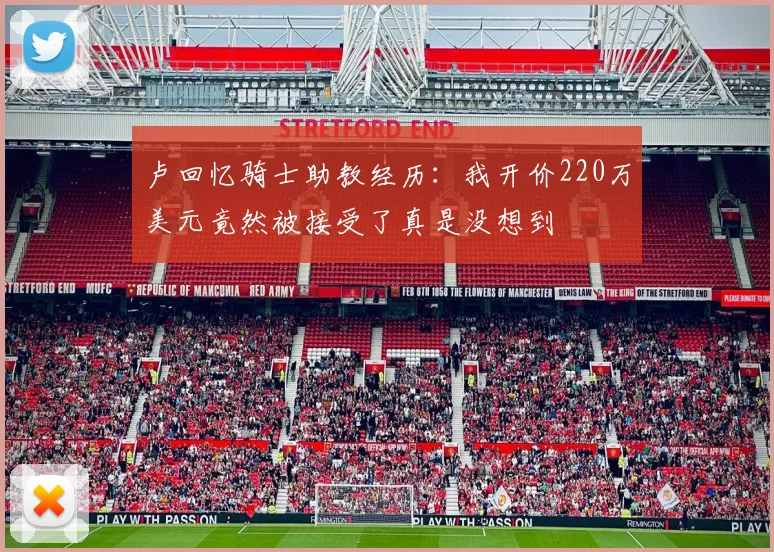 卢回忆骑士助教经历：我开价220万美元竟然被接受了真是没想到