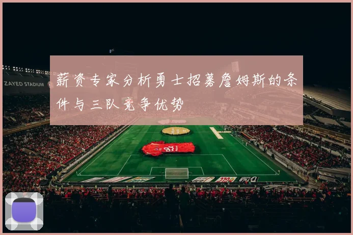 薪资专家分析勇士招募詹姆斯的条件与三队竞争优势