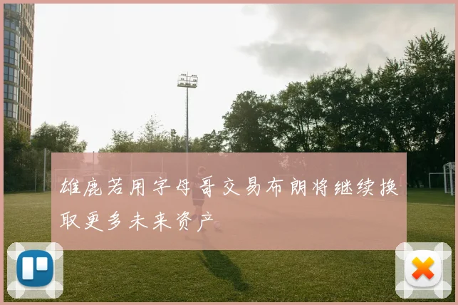 雄鹿若用字母哥交易布朗将继续换取更多未来资产